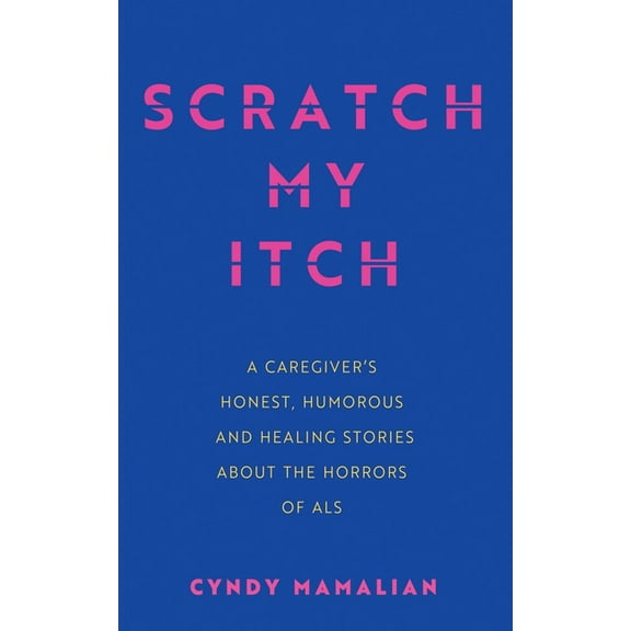 Scratch My Itch: A Caregiver's Honest, Humorous, and Healing Stories about the Horrors of ALS, (Paperback)