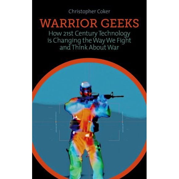 Warrior Geeks: Comment la Technologie du 21e Siècle Change la Façon de Combattre et de Penser à la Guerre
