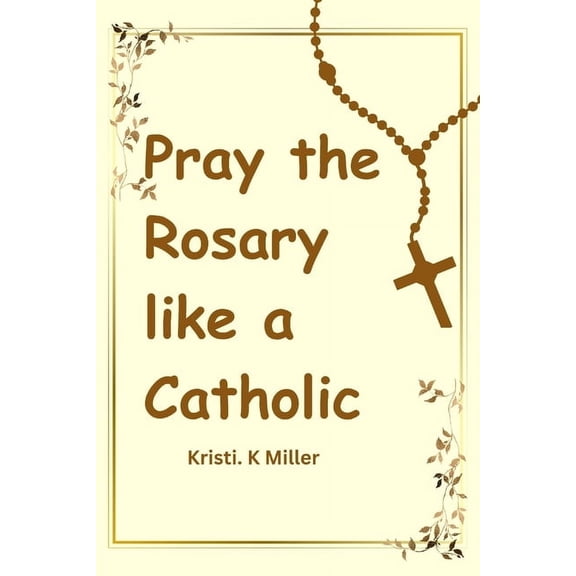 Pray The Rosary Like A Catholic: A Beginner's Guide to Unveiling Its Mysteries, (Paperback)
