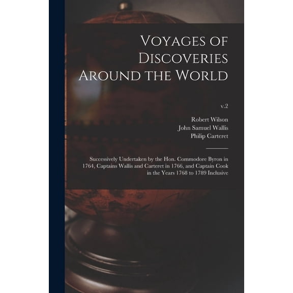 Voyages of Discoveries Around the World: Successively Undertaken by the Hon. Commodore Byron in 1764, Captains Wallis and Carteret in 1766, and Captain Cook in the Years 1768 to 1789 Inclusive; v.2 (P