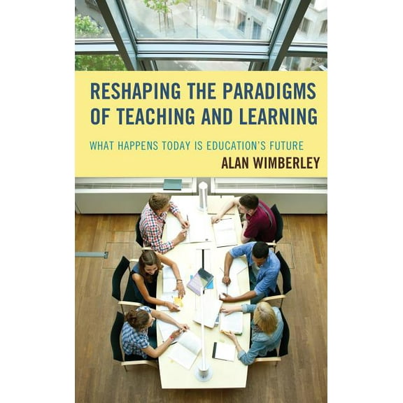 Reshaping the Paradigms of Teaching and Learning: What Happens Today is Education's Future, (Hardcover)