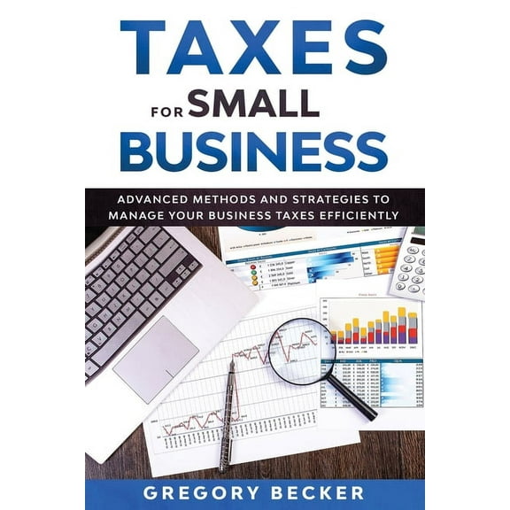 Taxes for Small Business: Advanced Methods and Strategies to Manage Your Business Taxes Efficiently (Paperback)