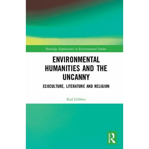 Routledge Explorations in Environmental Environmental Humanities and the Uncanny: Ecoculture, Literature and Religion, (Hardcover)