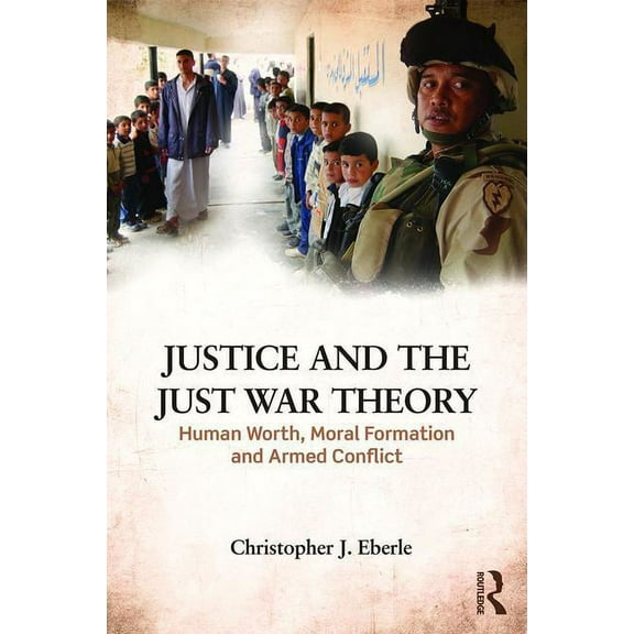 Justice and the Just War Tradition: Human Worth, Moral Formation, and Armed Conflict, (Hardcover)