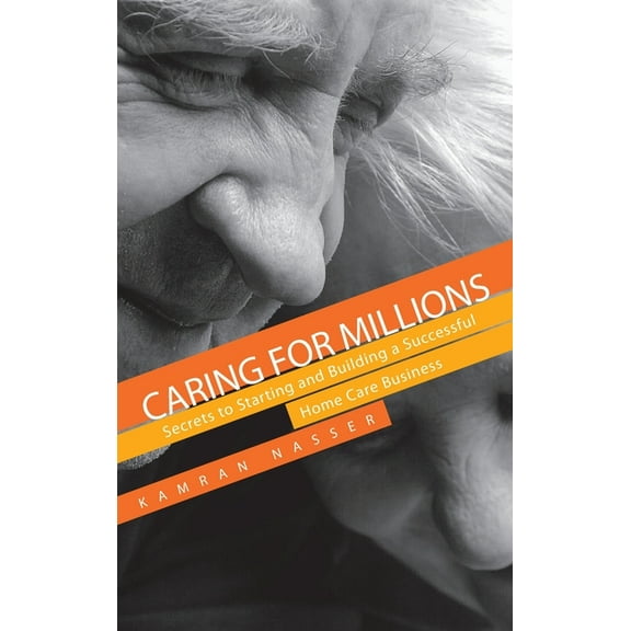 Caring for Millions: Secrets to Starting and Building a Successful Home Care Business, (Hardcover)