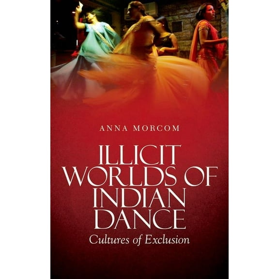 Illicit Worlds of Indian Dance: Cultures of Exclusion, (Paperback)