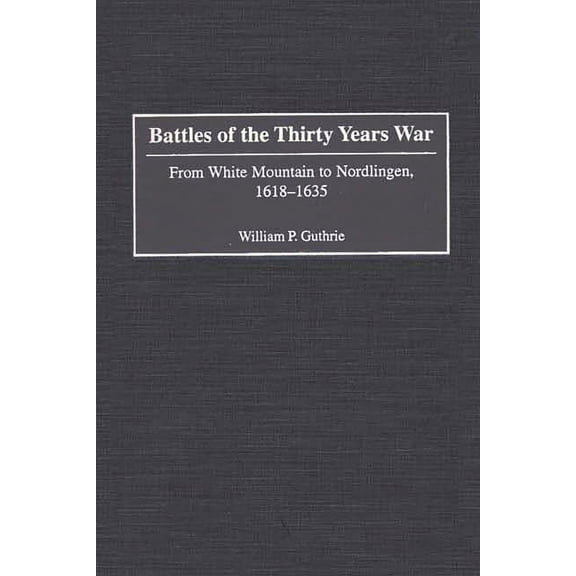 Contributions in Military Studies Battles of the Thirty Years War: From White Mountain to Nordlingen, 1618-1635, Book 213, (Hardcover)