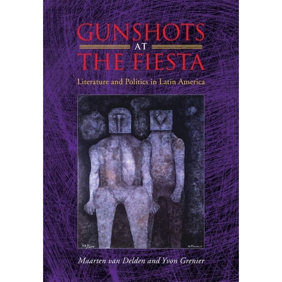 Gunshots at the Fiesta: Literature and Politics in Latin America, (Hardcover)