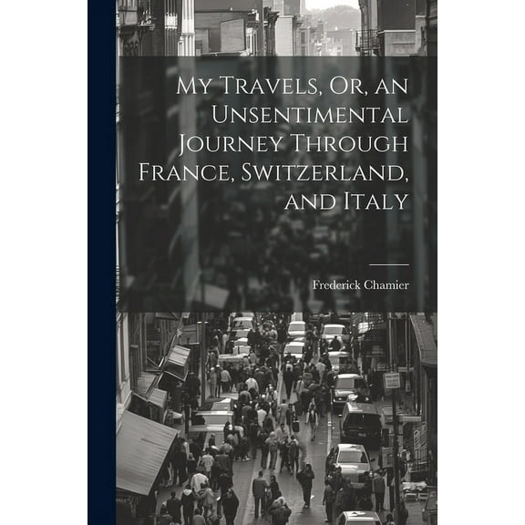 My Travels, Or, an Unsentimental Journey Through France, Switzerland, and Italy (Paperback)