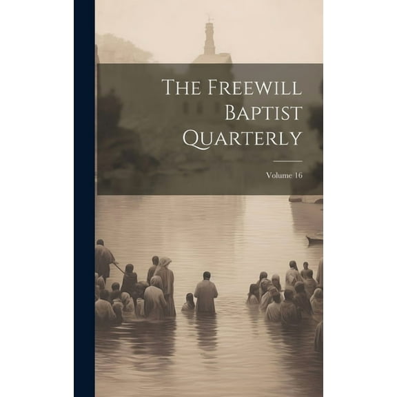 The Freewill Baptist Quarterly; Volume 16 (Hardcover)
