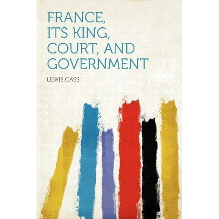 France, Its King, Court, and Government -  Cass, Lewis