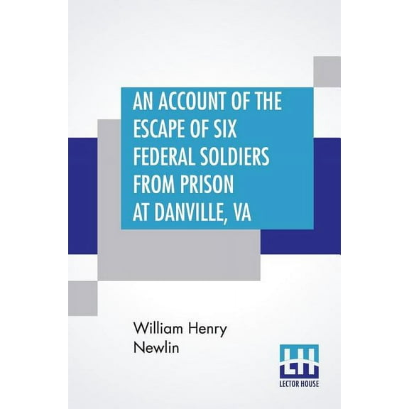 An Account Of The Escape Of Six Federal Soldiers From Prison At Danville, Va.: Their Travels By Night Through The Enemy&, (Paperback)
