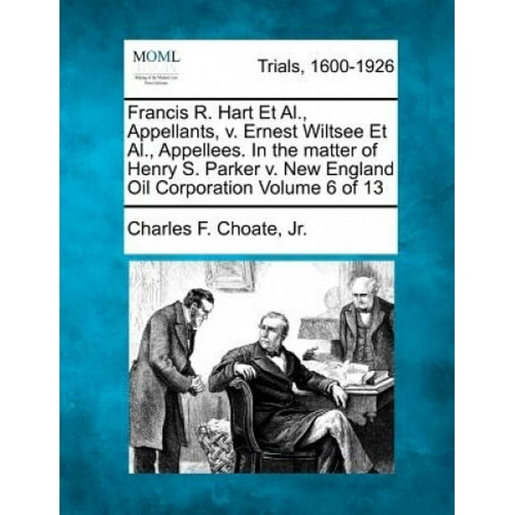 Francis R. Hart et al., Appellants, V. Ernest Wiltsee et al., Appellees. in the Matter of Henry S. Parker V. New England Oil Corporation Volume 6 of 13