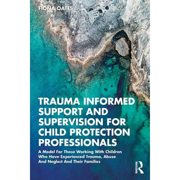 Trauma Informed Support and Supervision for Child Protection Professionals: A Model For Those Working With Children Who , (Paperback)