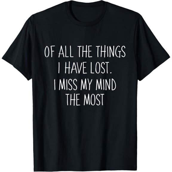 Of All The Things I've Lost I Miss My Mind The Most T-ShirtMen's and women's gift, black and white T-shirt, size: Extra large S-4XL