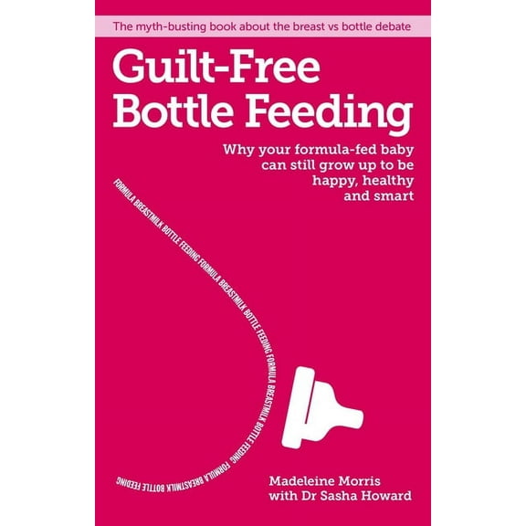 Guilt-Free Bottle Feeding: Why Your Formula-Fed Baby Can Be Happy, Healthy and Smart., (Paperback)