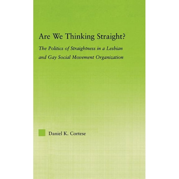 New Approaches in Sociology Are We Thinking Straight?: The Politics of Straightness in a Lesbian and Gay Social Movement Organization, (Hardcover)