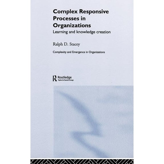 Complexity and Emergence in Organization Complex Responsive Processes in Organizations: Learning and Knowledge Creation, (Hardcover)