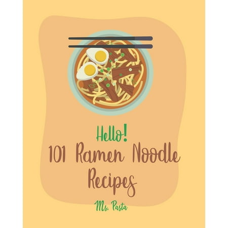 Ramen Noodle Recipes: Hello! 101 Ramen Noodle Recipes: Best Ramen Noodle Cookbook Ever For Beginners [Cabbage Cookbook, Japanese Noodle Cookbook, Instant Ramen Cookbook, Thai Noodle Cookbook, Best (Best Ramen In America)