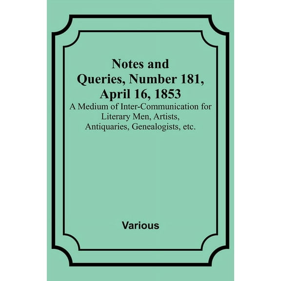 Notes and Queries, Number 181, April 16, 1853; A Medium of Inter-communication for Literary Men, Artists, Antiquaries, G, (Paperback)