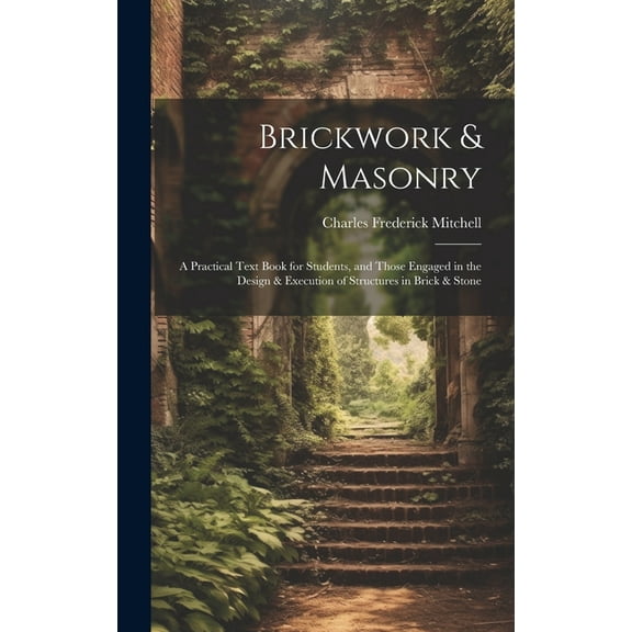 Brickwork & Masonry: A Practical Text Book for Students, and Those Engaged in the Design & Execution of Structures in Brick & Stone (Hardcover)