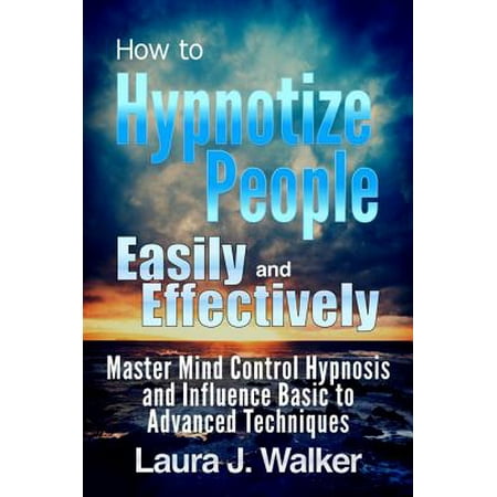 - How to Hypnotize People Easily and Effectively: Master Mind Control Hypnosis and Influence Basic to Advanced Techniques - eBook