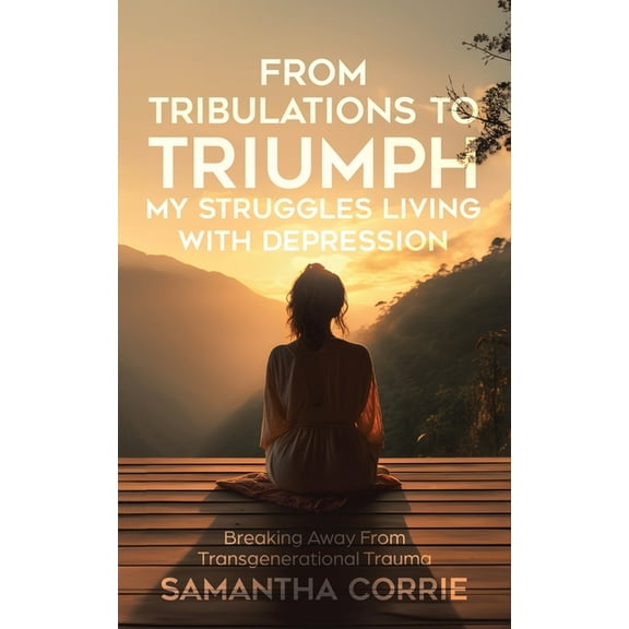 From Tribulations to Triumph - My Struggles Living with Depression: Breaking Away From Transgenerational Trauma, (Paperback)