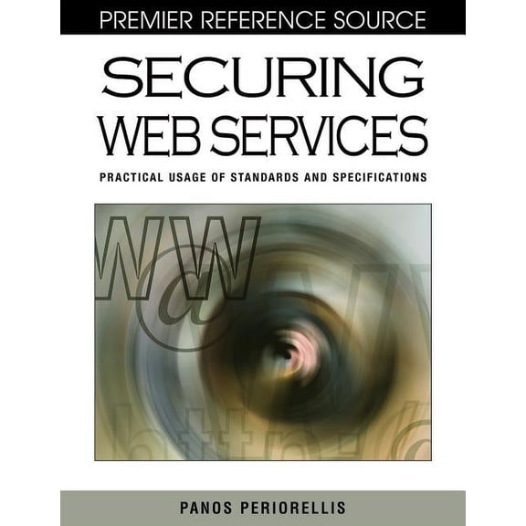Premier Reference Source Securing Web Services: Practical Usage of Standards and Specifications, (Hardcover)