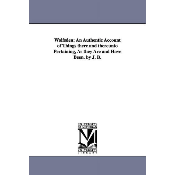 Wolfsden: An Authentic Account of Things there and thereunto Pertaining, As they Are and Have Been. by J. B., (Paperback)