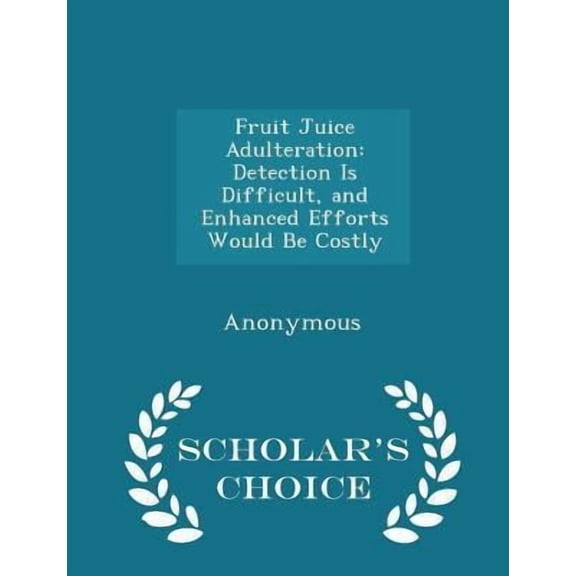 Fruit Juice Adulteration: Detection Is Difficult, and Enhanced Efforts Would Be Costly - Scholar's Choice Edition Paperback