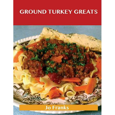 Ground Turkey Greats : Delicious Ground Turkey Recipes, the Top 67 Ground Turkey