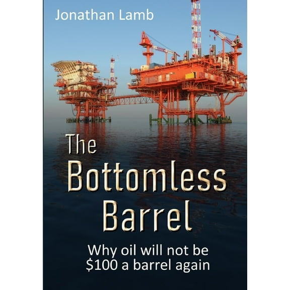 The Bottomless Barrel: Why oil will not be $100 a barrel again, (Paperback)
