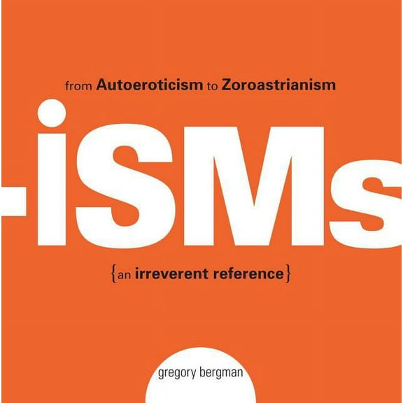 Isms: From Autoeroticism to Zoroastrianism--An Irreverent Reference, (Paperback)