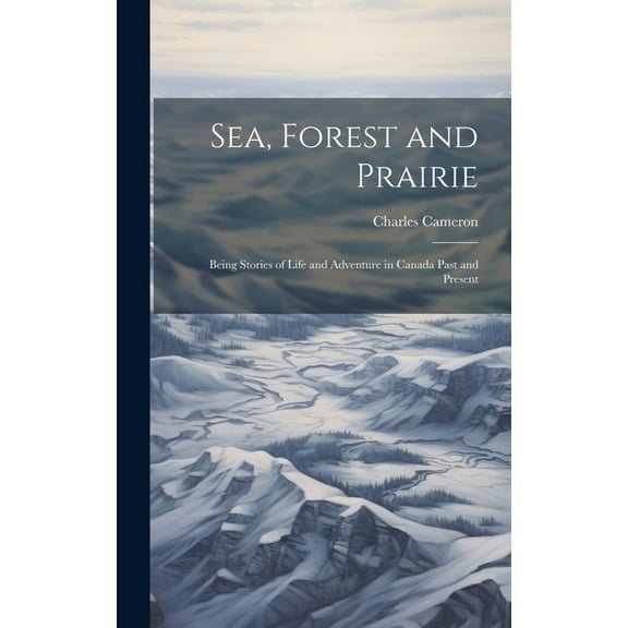 Sea, Forest and Prairie : Being Stories of Life and Adventure in Canada Past and Present (Hardcover)