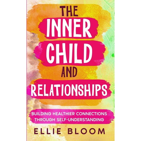 The Inner Child and Relationships: Building Healthier Connections Through Self-Understanding, (Paperback)