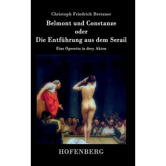Belmont und Constanze oder Die Entführung aus dem Serail: Eine Operette in drey Akten (Hardcover)