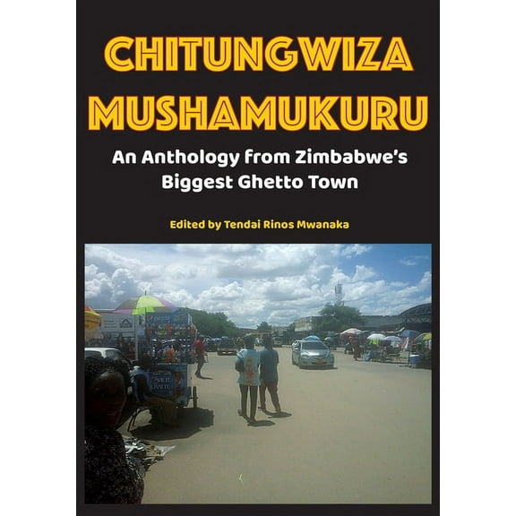 Chitungwiza Mushamukuru: An Anthology from Zimbabwe's Biggest Ghetto Town, (Paperback)