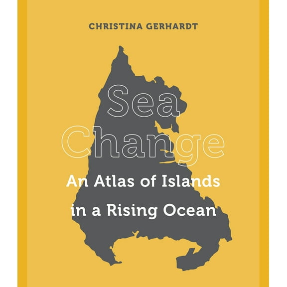Sea Change: An Atlas of Islands in a Rising Ocean, (Hardcover)