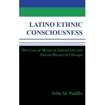 Latino Ethnic Consciousness: The Case of Mexican Americans and Puerto Ricans in Chicago, (Hardcover)