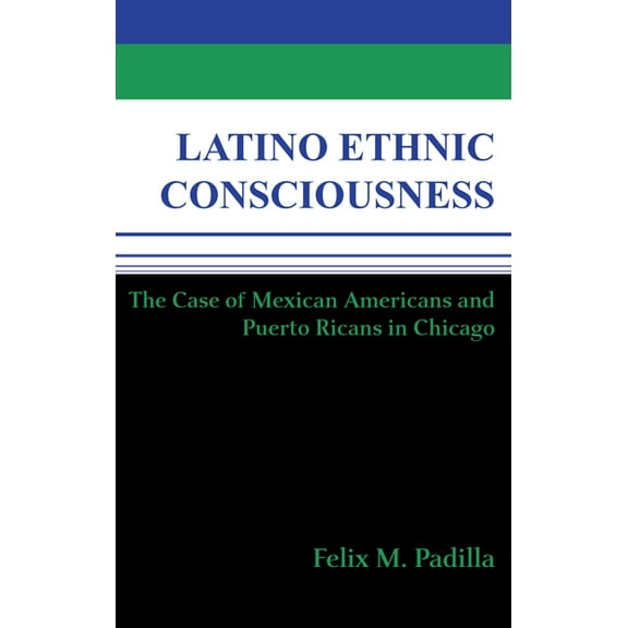 Latino Ethnic Consciousness: The Case of Mexican Americans and Puerto Ricans in Chicago, (Hardcover)