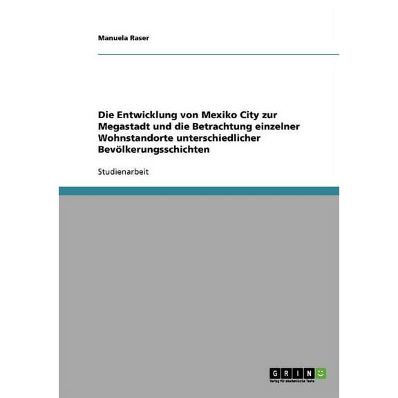 Die Entwicklung von Mexiko City zur Megastadt und die Betrachtung einzelner Wohnstandorte unterschiedlicher Bevölkerungsschichten (Paperback)