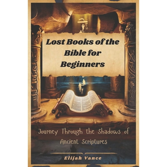 Lost Books of the Bible for Beginners: Journey Through the Shadows of Ancient Scriptures, (Paperback)