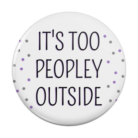 

It s Too Peopely Outside Humor Kitchen Refrigerator Locker Button Magnet