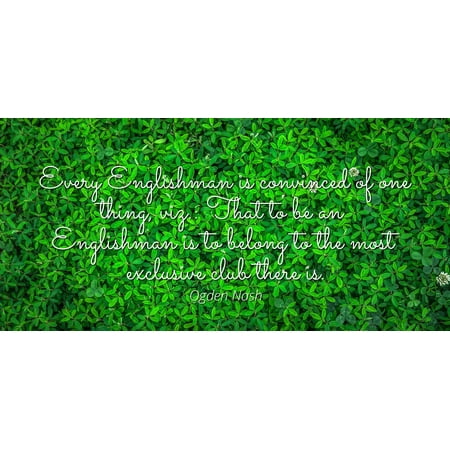 Ogden Nash Private Dining Room Ogden Nash - Every Englishman is convinced of one thing, viz.: That to be an Englishman is to belong to the most exclusive club there is - Famous Quotes Laminated POSTER PRINT 24X20. ()