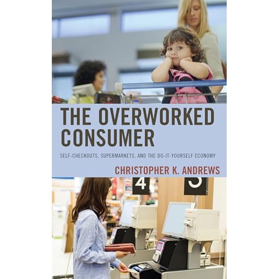 Pre-Owned Overworked Consumer: Self-Checkouts, Supermarkets, and the Do-It-Yourself Economy, (Hardcover)