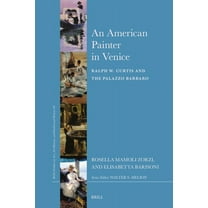 Brill's Studies on Art, Art History An American Painter in Venice: Ralph W. Curtis and the Palazzo Barbaro, Book 69, (Hardcover)