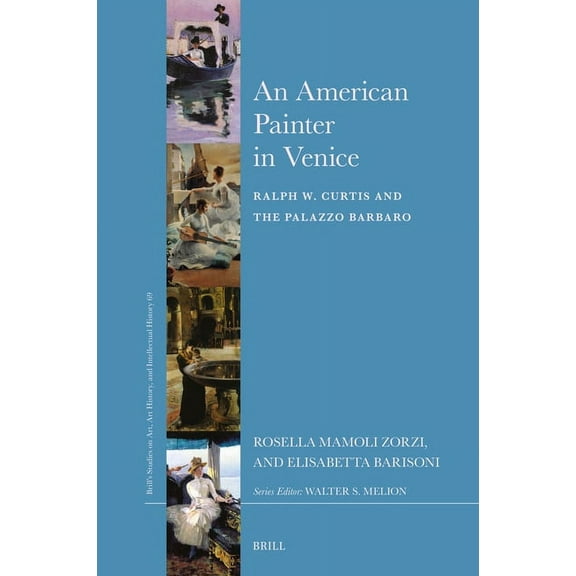 Brill's Studies on Art, Art History, and An American Painter in Venice: Ralph W. Curtis and the Palazzo Barbaro, Book 69, (Hardcover)
