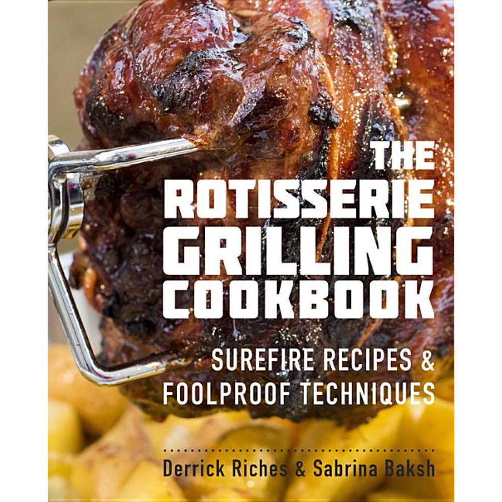 The Rotisserie Grilling Cookbook Surefire Recipes and Foolproof