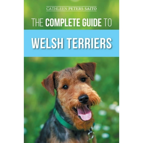 The Complete Guide to Welsh Terriers: Choosing, Preparing for, Training, Grooming, Socializing, Exercising, Feeding, and, (Paperback)