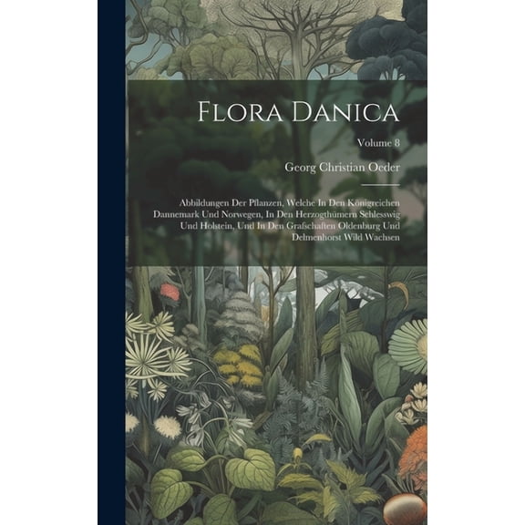 Flora Danica: Abbildungen Der Pflanzen, Welche In Den Königreichen Dannemark Und Norwegen, In Den Herzogthümern Schlesswig Und Holstein, Und In Den Grafschaften Oldenburg Und Delmenhorst Wild Wachsen;